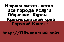 Научим читать легко - Все города Услуги » Обучение. Курсы   . Краснодарский край,Горячий Ключ г.